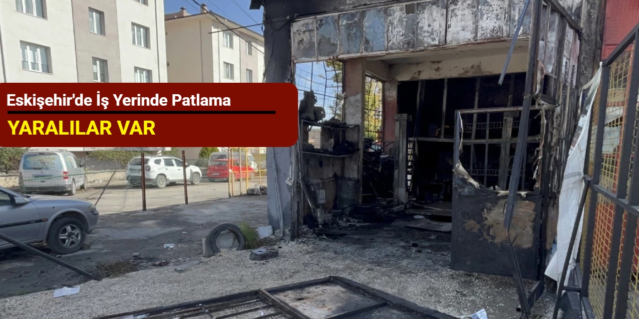 Eskişehir'de iş yerinde patlama: Yaralılar var