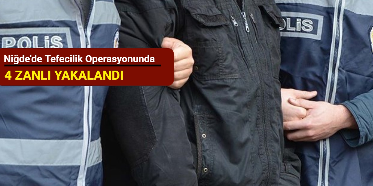 Niğde'de tefecilik operasyonunda 4 zanlı yakalandı