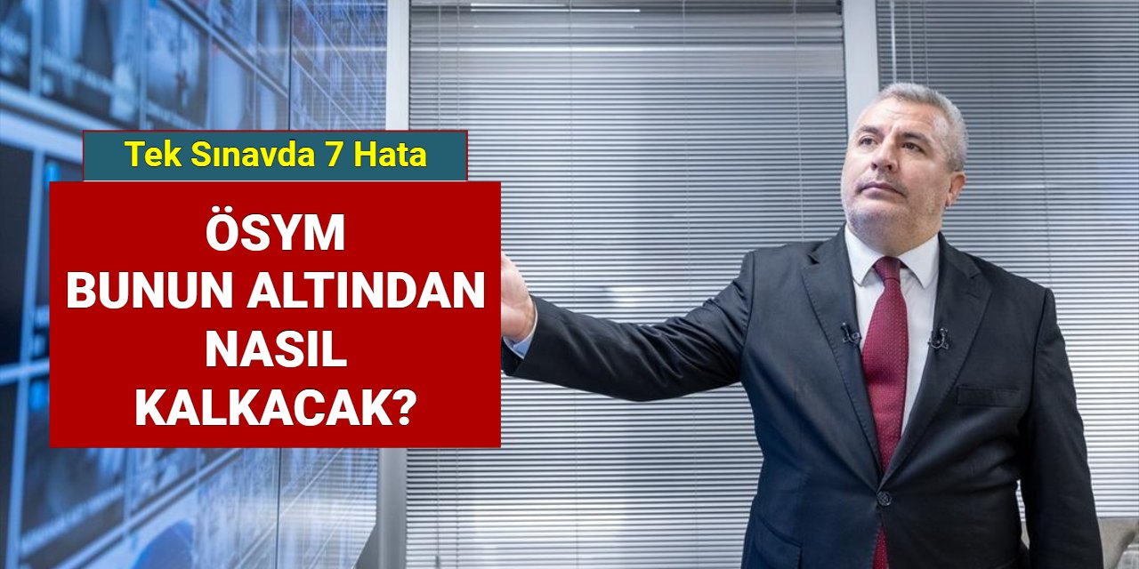 ÖSYM, bu büyük hatanın altından nasıl kalkacak?