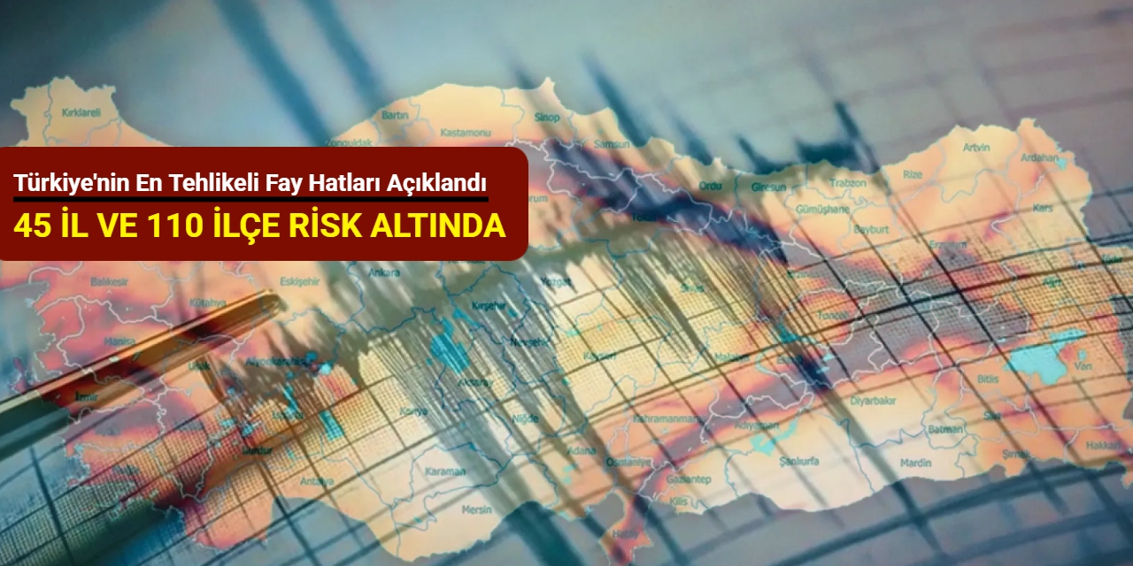 Türkiye'nin en tehlikeli fay hatları açıklandı: 45 il ve 110 ilçe risk altında
