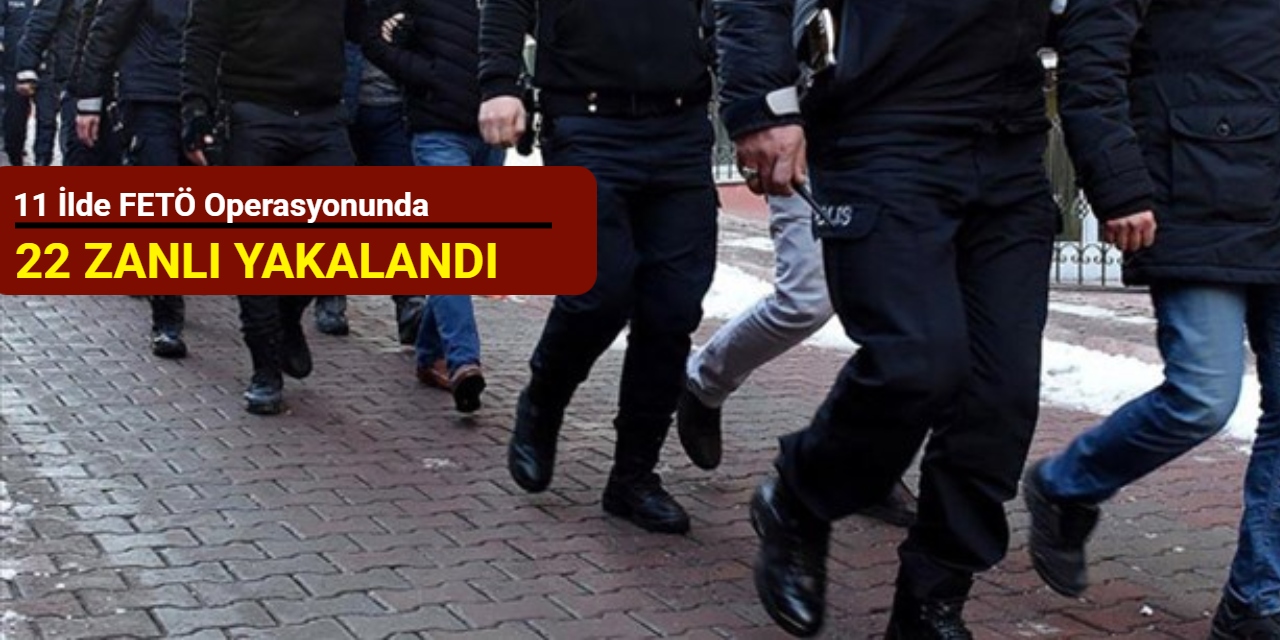 11 ilde FETÖ operasyonunda 22 zanlı yakalandı