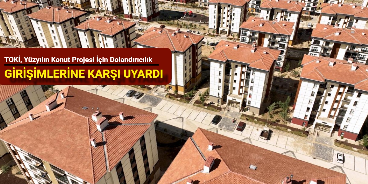 TOKİ, Yüzyılın Konut Projesi için dolandırıcılık girişimlerine karşı uyardı