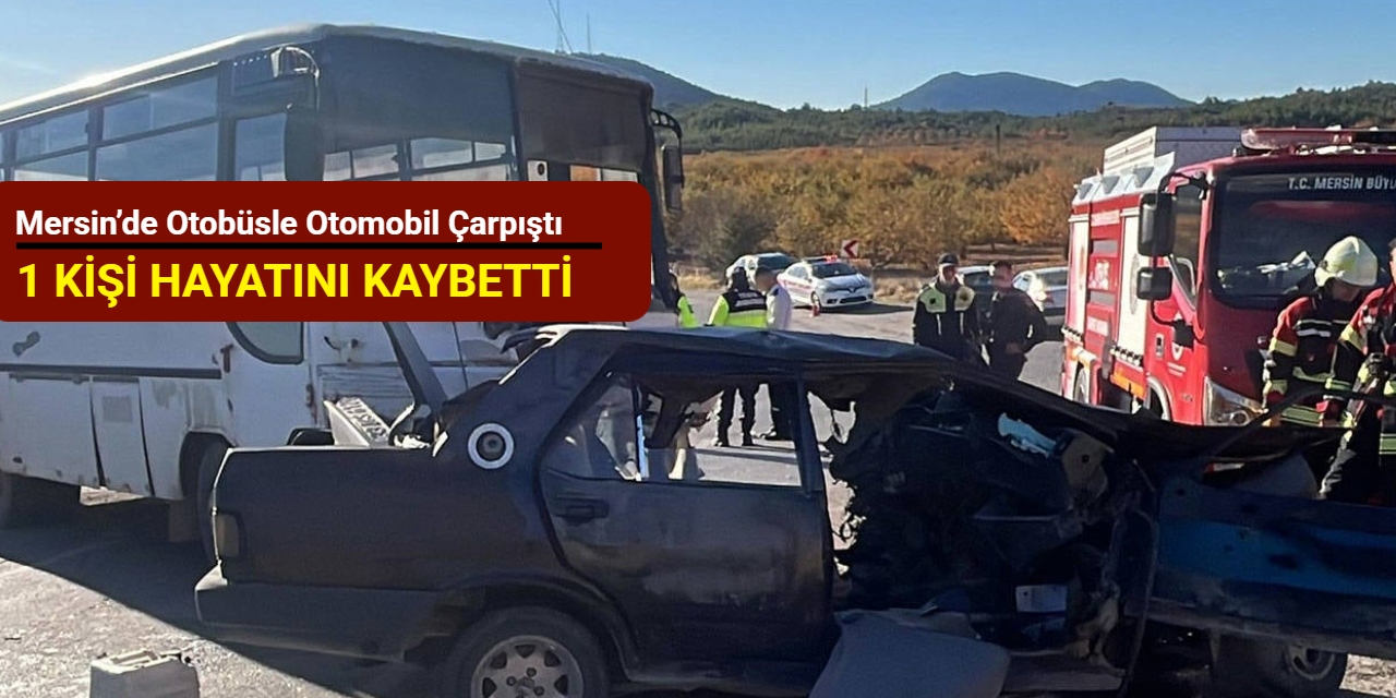 Mersin’de otobüsle otomobil çarpıştı: 1 kişi hayatını kaybetti