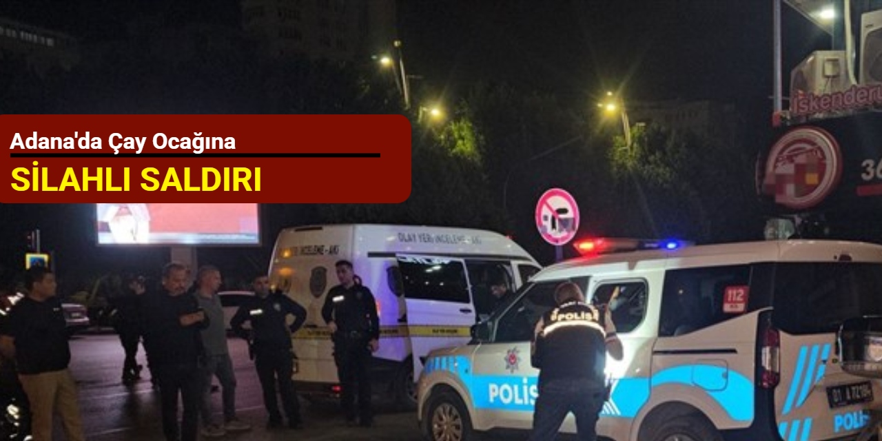 Adana'da çay ocağına silahlı saldırı