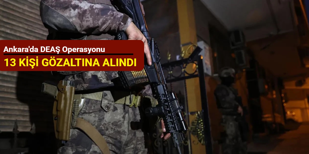 Ankara'da DEAŞ operasyonu: 13 kişi gözaltına alındı