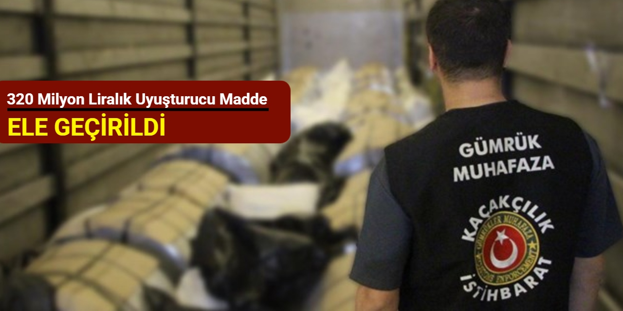 Sınırda operasyon: 320 milyon liralık uyuşturucu madde ele geçirildi