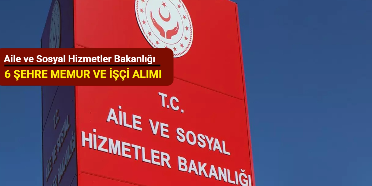 Memur ve işçi alımı: Aile ve Sosyal Hizmetler Bakanlığı 6 şehre personel alımı yapacak