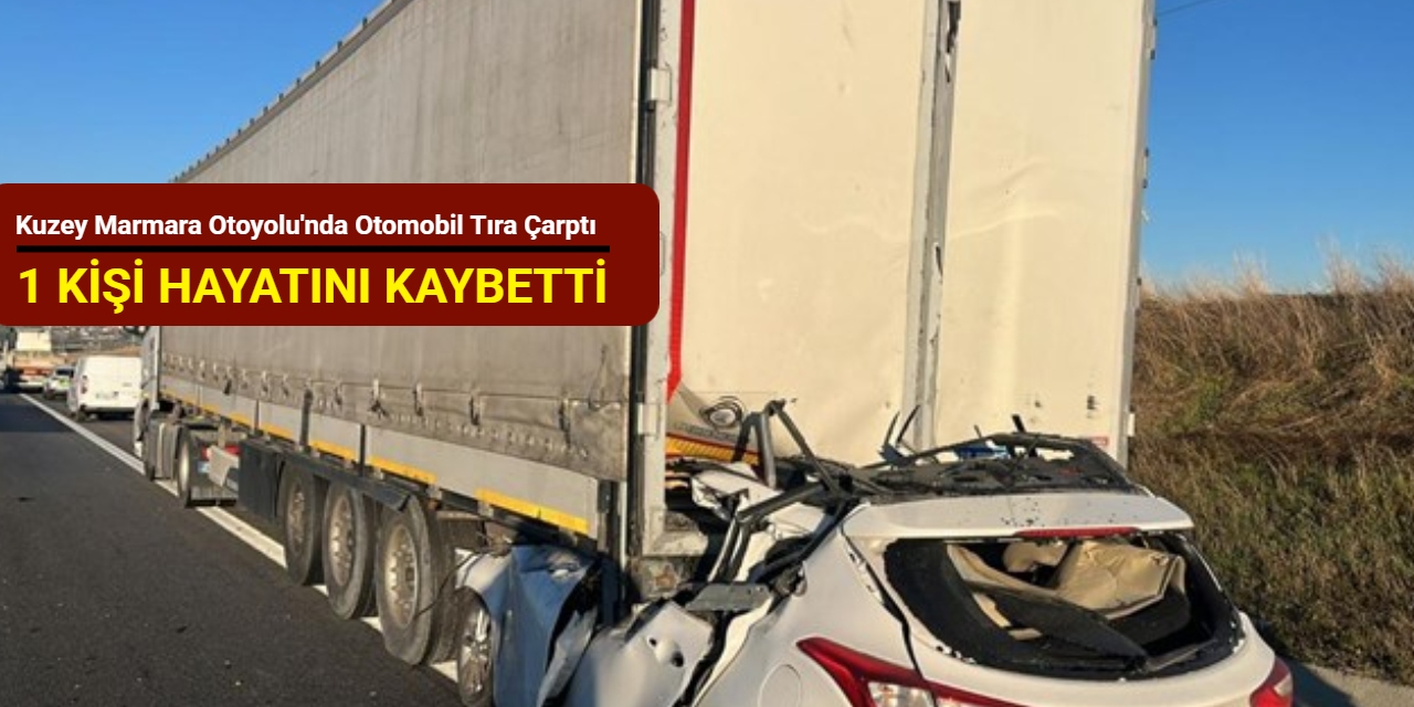 Kuzey Marmara Otoyolu'nda otomobil tıra çarptı: 1 kişi hayatını kaybetti
