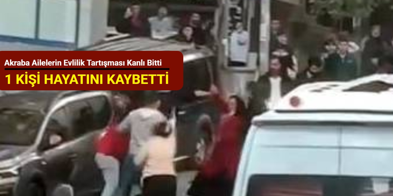 Akraba ailelerin evlilik tartışması kanlı bitti: 1 kişi hayatını kaybetti