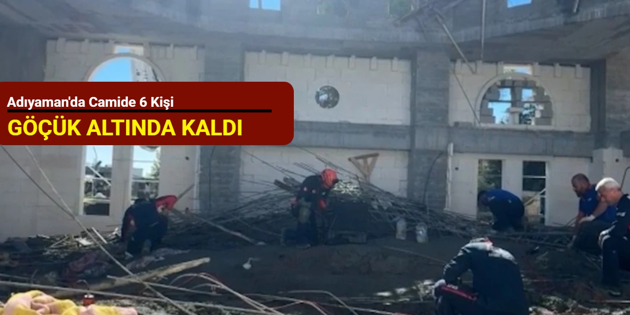 Adıyaman'da camide 6 kişi göçük altında kaldı