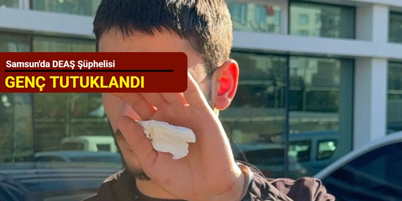 Samsun'da DEAŞ şüphelisi genç tutuklandı