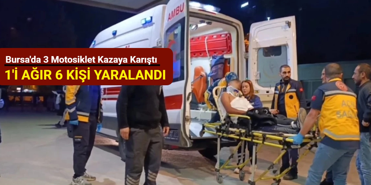 Bursa'da 3 motosiklet kazaya karıştı: 1'i ağır 6 kişi yaralandı