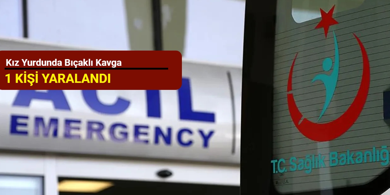 Kız yurdunda bıçaklı kavga: 1 kişi yaralandı