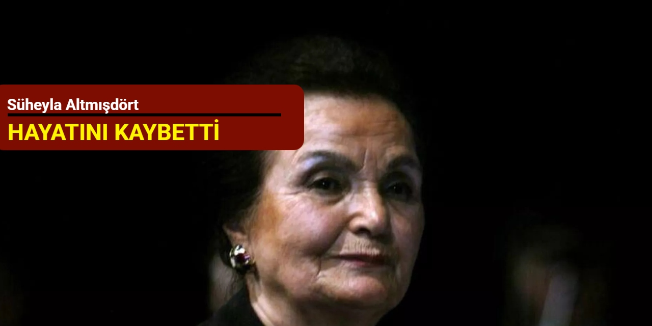 Süheyla Altmışdört hayatını kaybetti