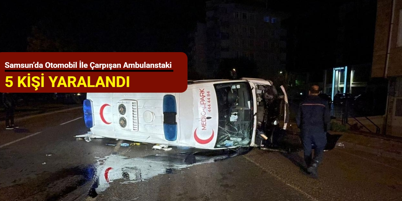 Samsun’da otomobil ile çarpışan ambulanstaki 5 kişi yaralandı