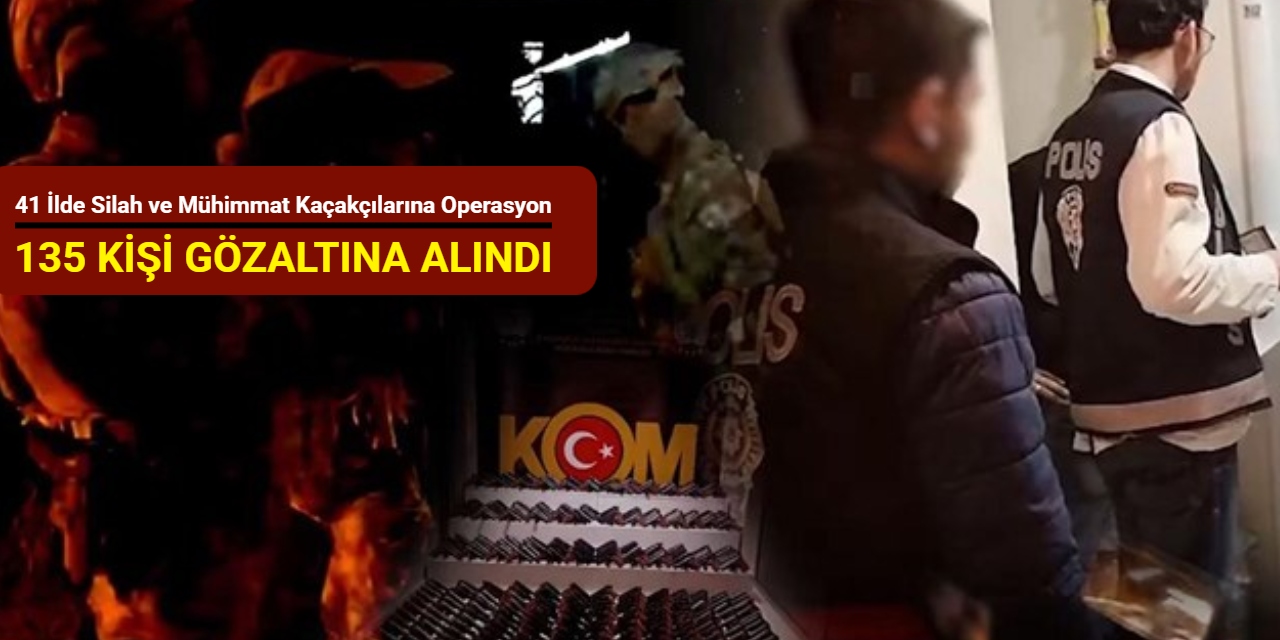 41 ilde silah ve mühimmat kaçakçılarına operasyon: 135 kişi gözaltına alındı