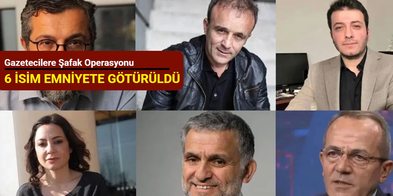 Gazetecilere şafak operasyonu: 6 isim emniyete götürüldü