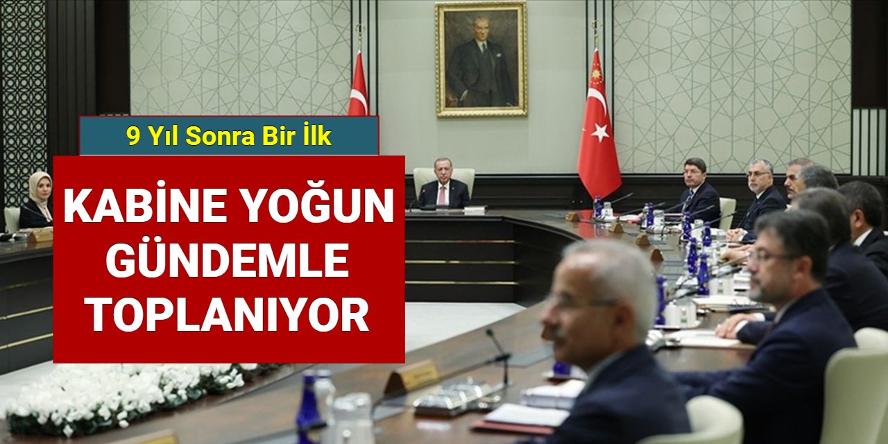 9 yıl sonra bir ilk: Kabine yoğun gündemle toplanıyor