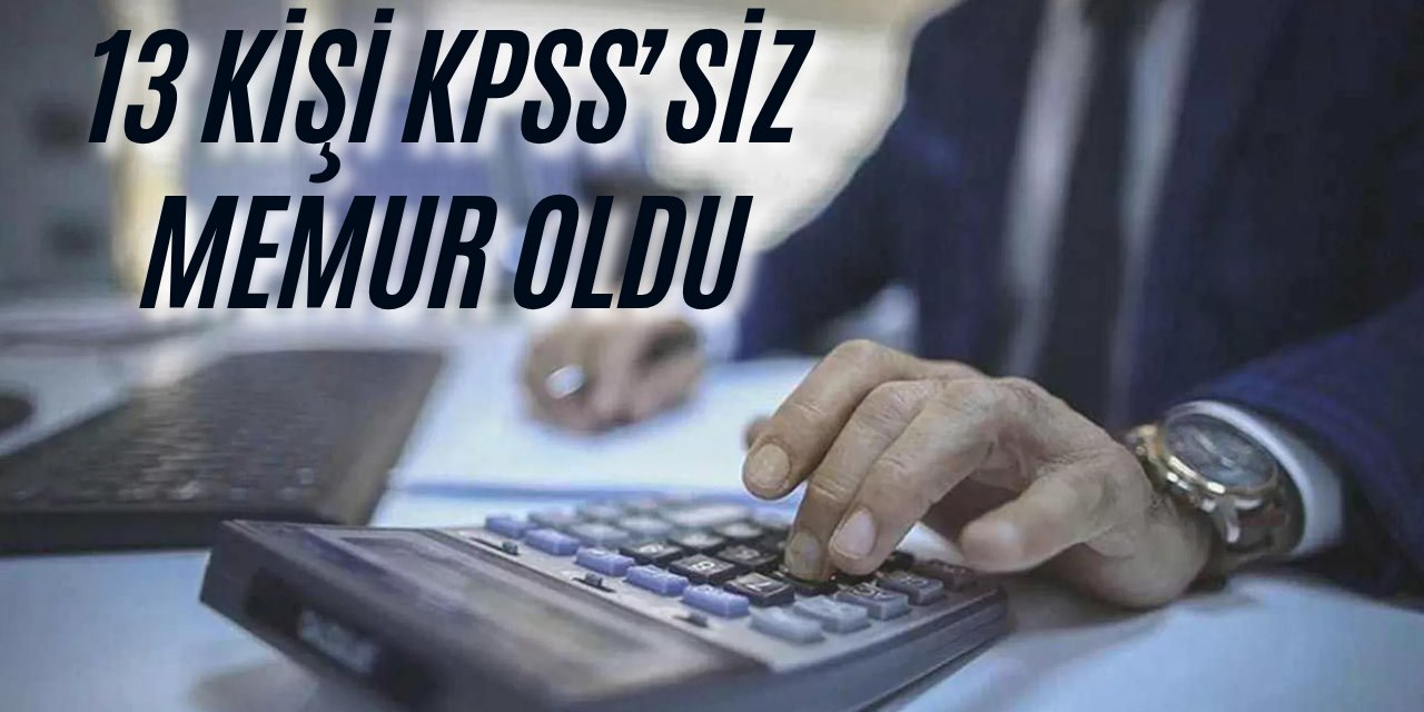 Skandal: 13 kişi KPSS'siz memur oldu