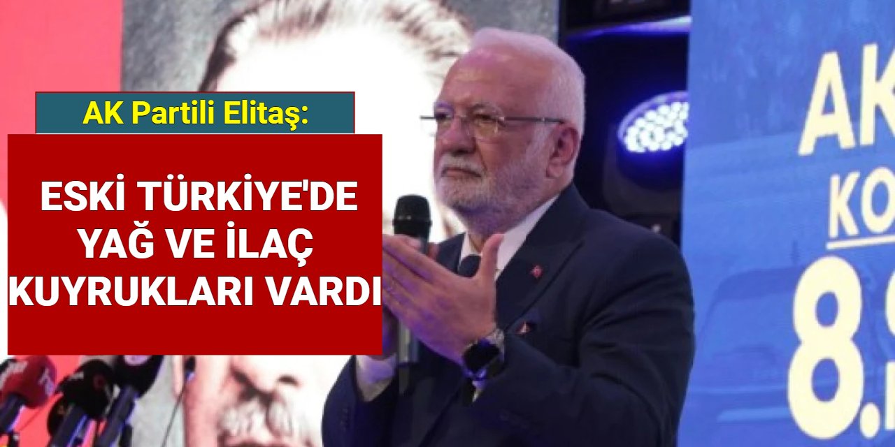 AK Partili Elitaş: Eski Türkiye'de yağ ve ilaç kuyrukları vardı