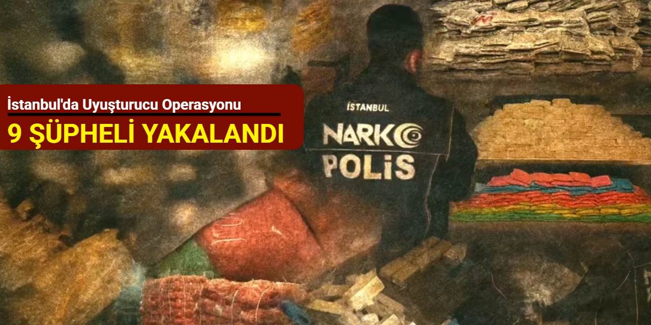 İstanbul'da uyuşturucu operasyonu: 9 şüpheli yakalandı