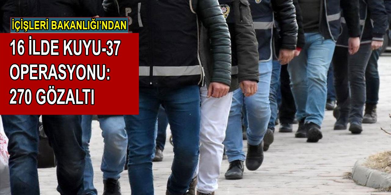 16 ilde KUYU-37 operasyonu: 270 kişi gözaltına alındı