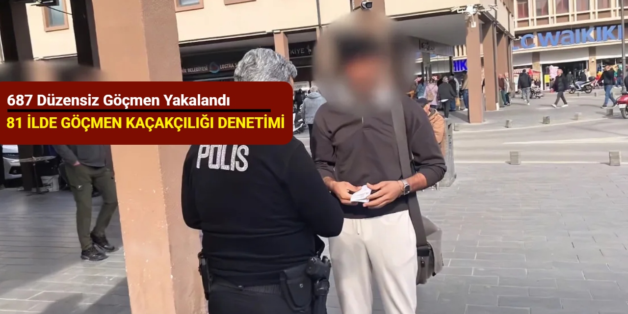 81 ilde göçmen kaçakçılığı denetimi: 687 düzensiz göçmen yakalandı