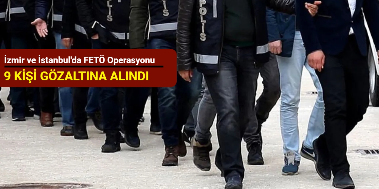 İzmir ve İstanbul'da FETÖ operasyonu: 9 kişi gözaltına alındı