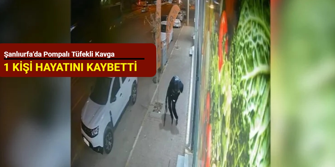 Şanlıurfa’da pompalı tüfekli kavga: 1 kişi hayatını kaybetti