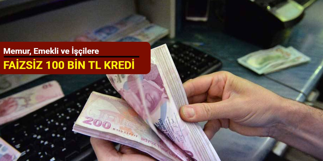 Memur, emekli ve işçilere faizsiz ve taksitli 100 bin TL faizsiz kredi