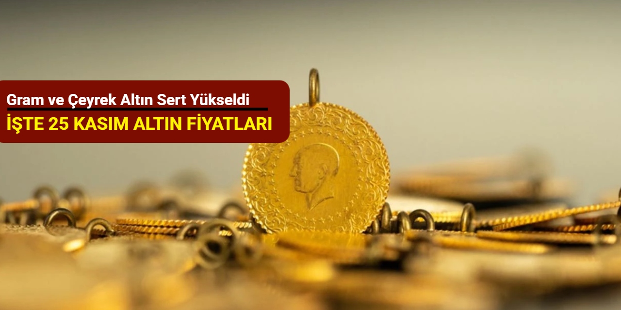 Gram ve çeyrek altın sert yükseldi (25 Kasım 2025)