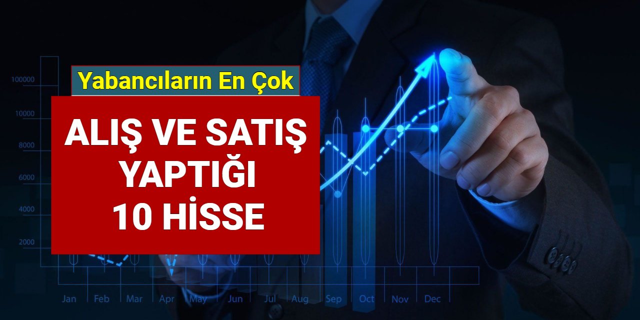 Borsada yabancıların en çok alış satış yaptığı 10 hisse