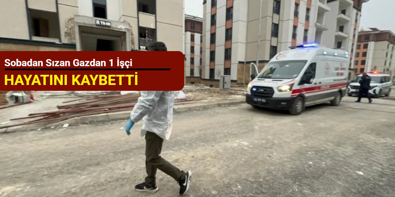 Sobadan sızan gazdan 1 işçi hayatını kaybetti