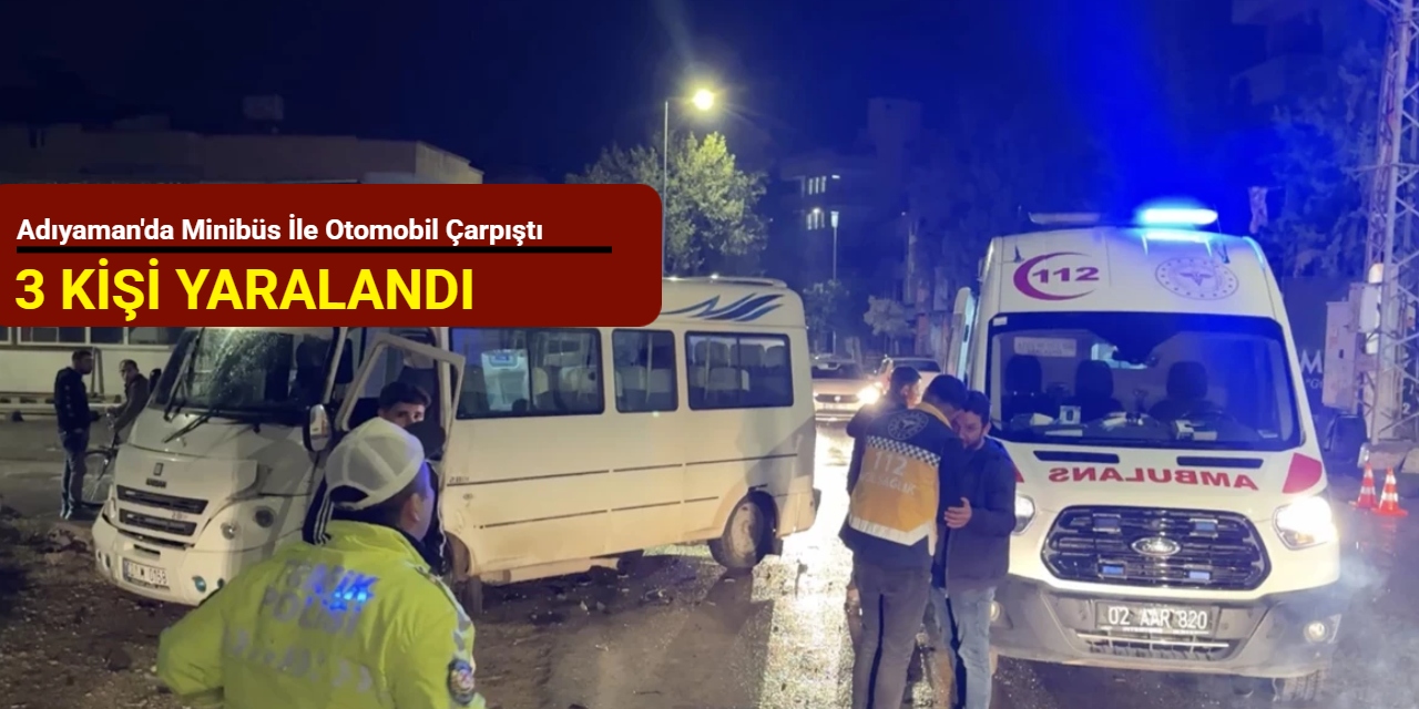 Adıyaman'da minibüs ile otomobil çarpıştı: 3 kişi yaralandı