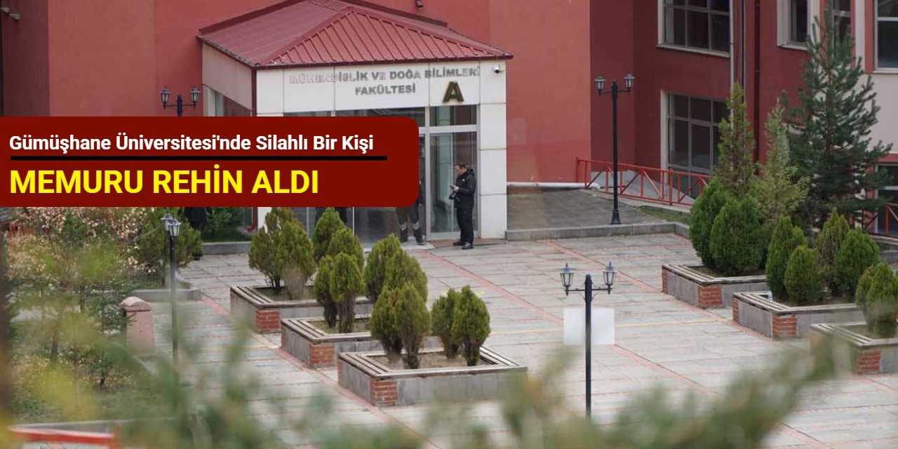 Gümüşhane Üniversitesi'nde silahlı bir kişi memuru rehin aldı