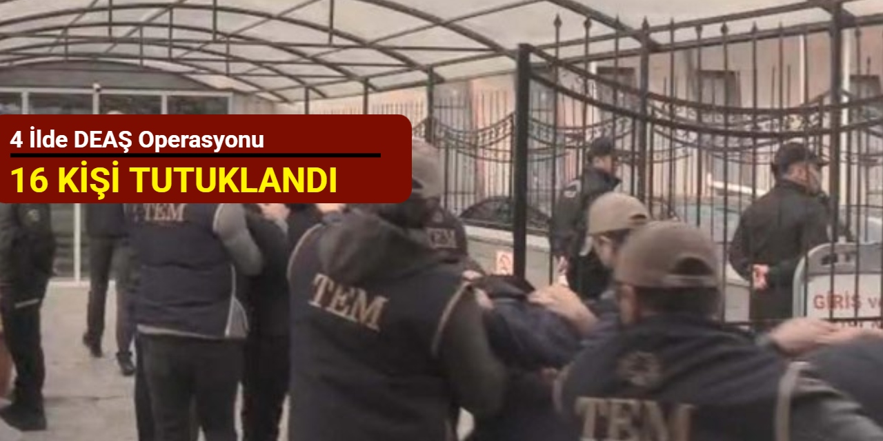 4 ilde DEAŞ operasyonu: 16 kişi tutuklandı