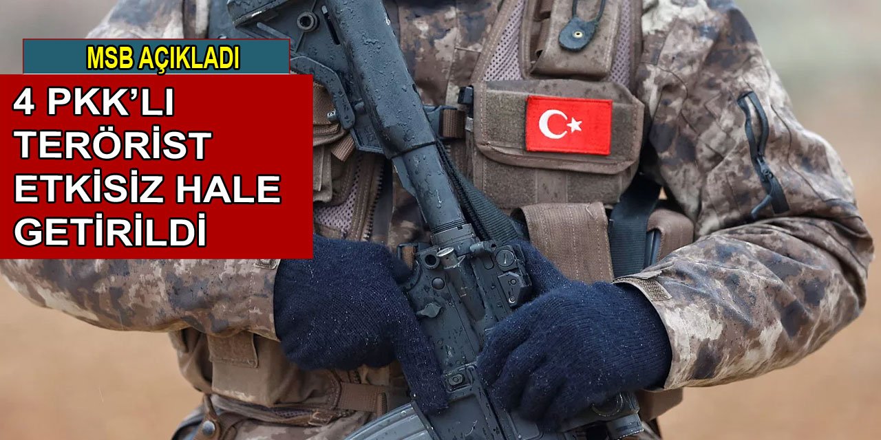 4 PKK'lı terörist etkisiz hale getirildi