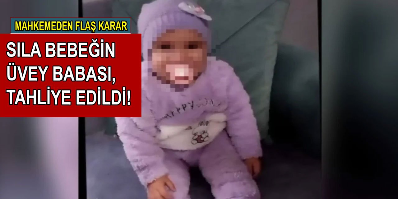 Mahkemeden vicdanları sorgulatan karar: Sıla bebeğin üvey babası tahliye edildi