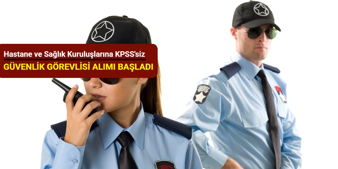 Hastane ve Sağlık Kuruluşlarına KPSS'siz güvenlik görevlisi alımı: Başvuru başladı 2025