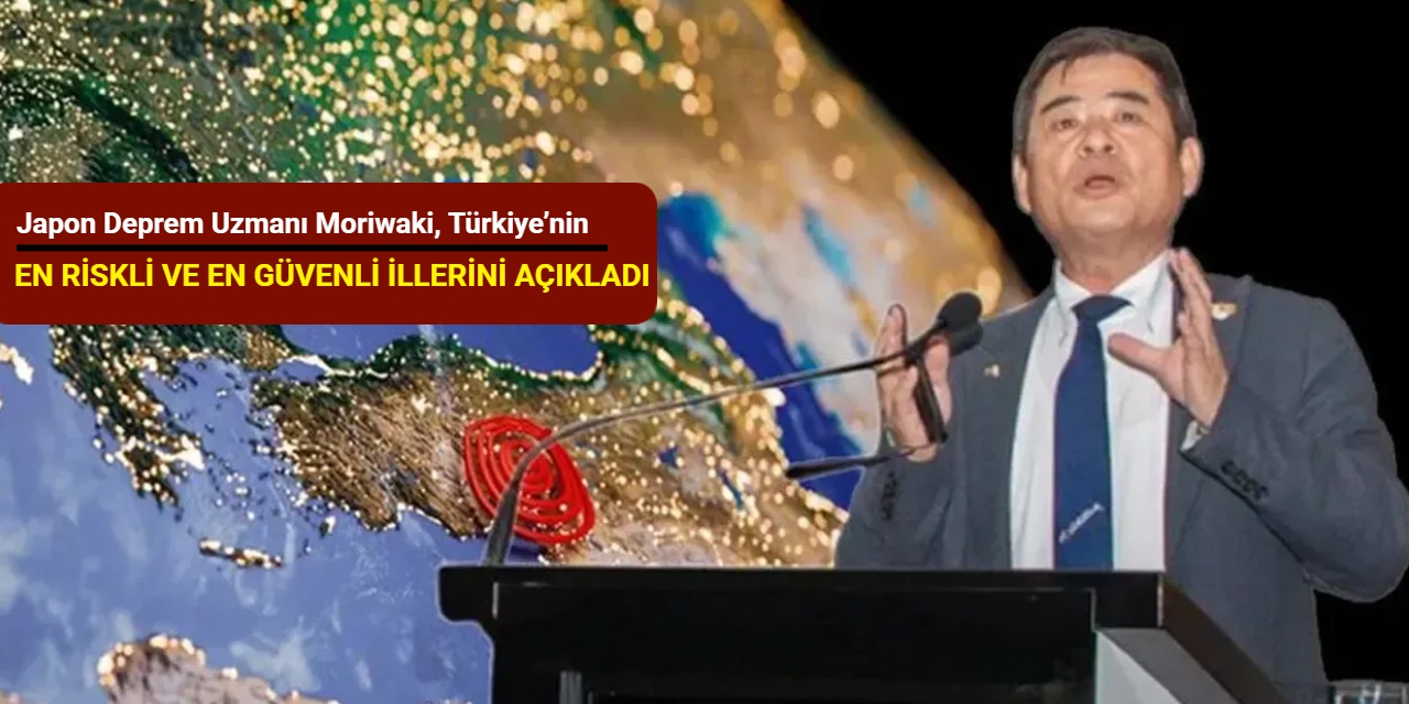 Japon deprem uzmanı Moriwaki, Türkiye’nin en riskli ve en güvenli illerini açıkladı