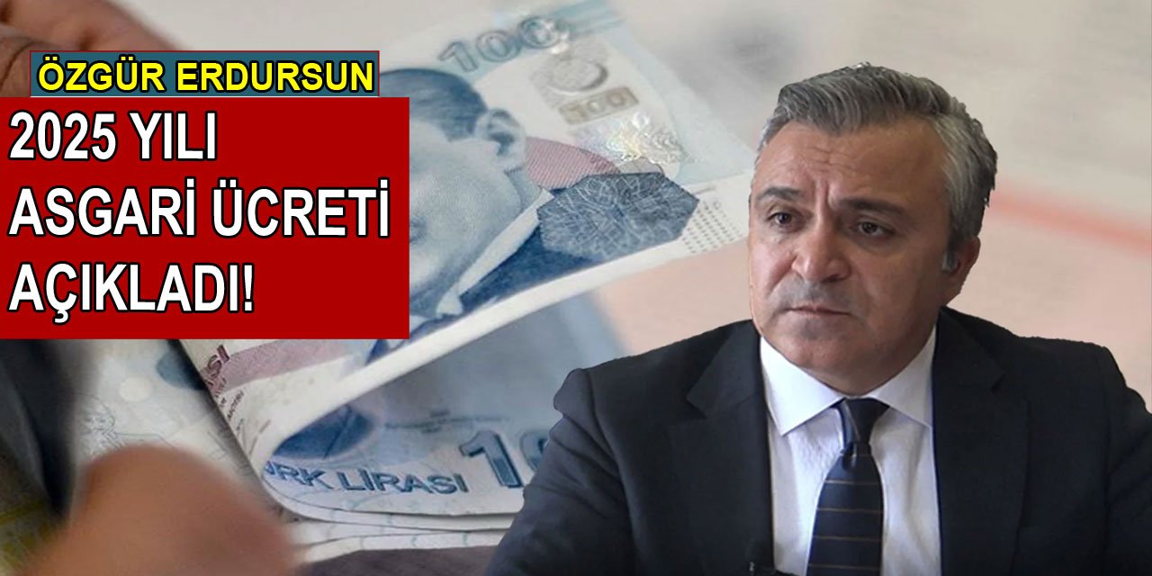 Özgür Erdursun 2025 yılı asgari ücreti açıkladı