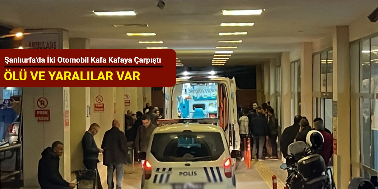 Şanlıurfa'da iki otomobil kafa kafaya çarpıştı: Ölü ve yaralılar var