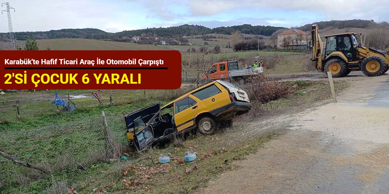 Karabük'te hafif ticari araç ile otomobil çarpıştı: 2'si çocuk 6 yaralı
