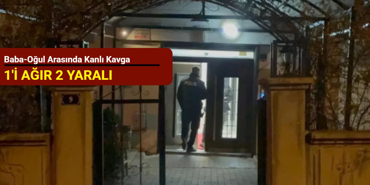 Baba-oğul arasında kanlı kavga: 1'i ağır 2 yaralı