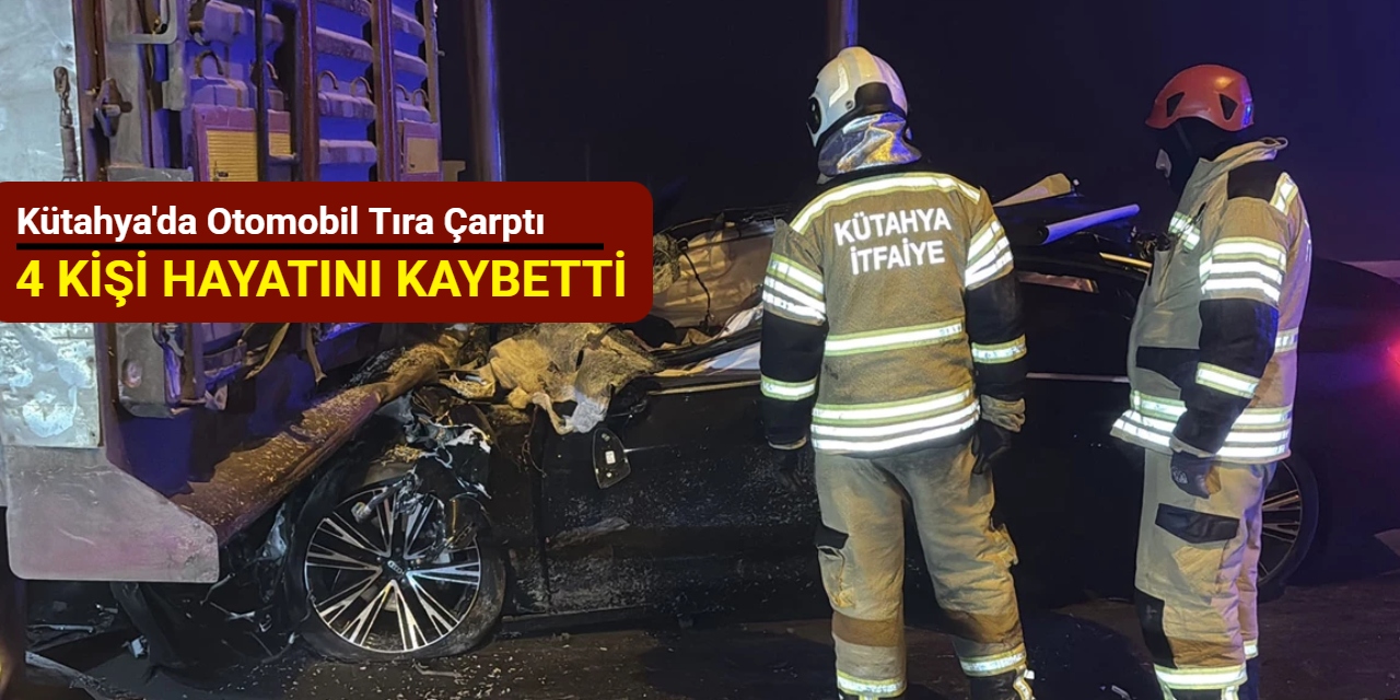 Kütahya'da otomobil tıra çarptı: 4 kişi hayatını kaybetti