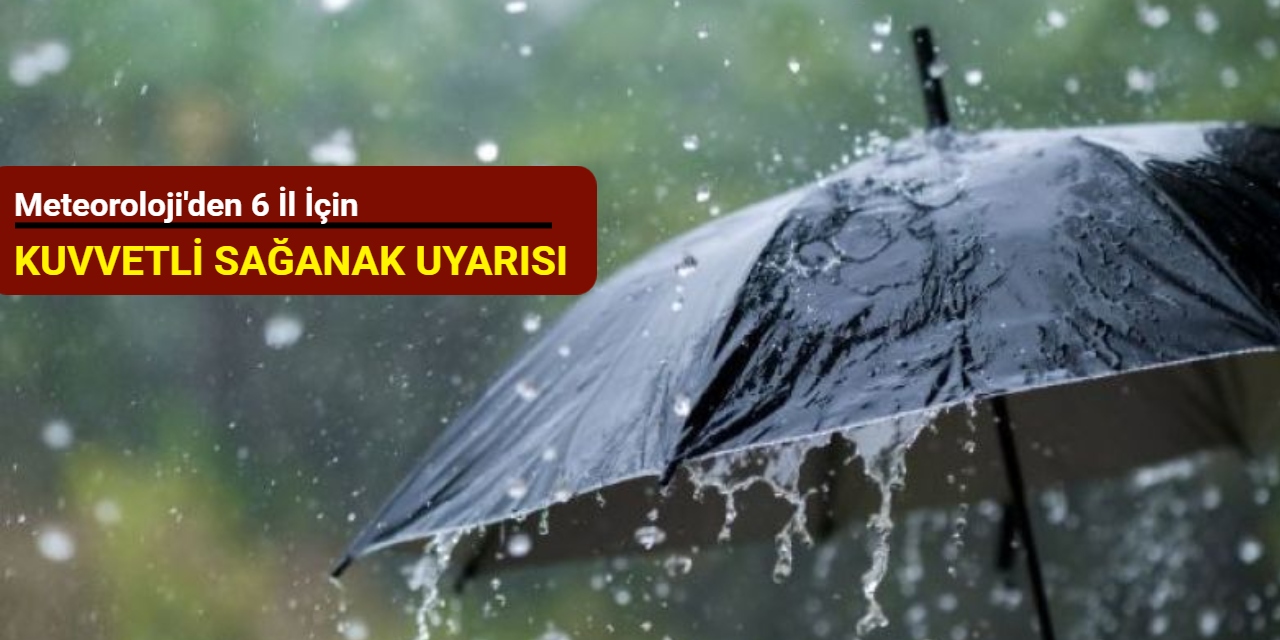 Meteoroloji'den 6 il için kuvvetli sağanak uyarısı