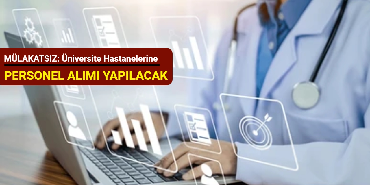 MÜLAKATSIZ: Üniversite hastanelerine personel alımı yapılacak