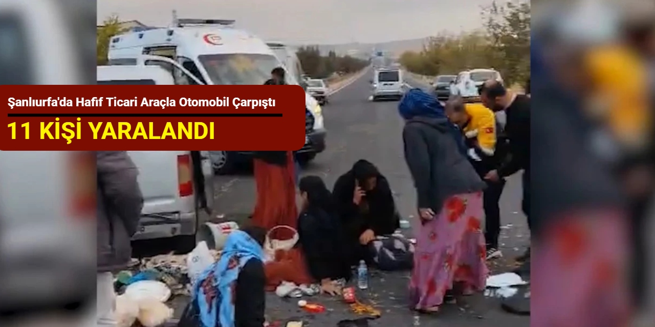 Şanlıurfa'da hafif ticari araçla otomobil çarpıştı: 11 kişi yaralandı