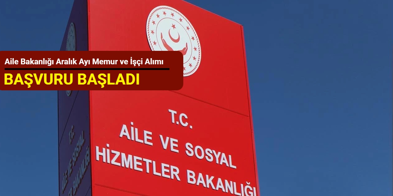 Aile Bakanlığı Aralık ayı memur ve işçi alım ilanlarını duyurdu: Kadrolar ve başvuru 2025