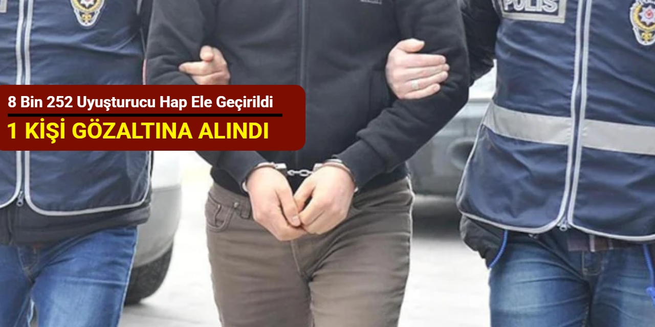 8 bin 252 uyuşturucu hap ele geçirildi: 1 kişi gözaltına alındı
